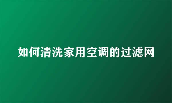 如何清洗家用空调的过滤网