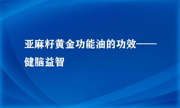 亚麻籽黄金功能油的功效——健脑益智