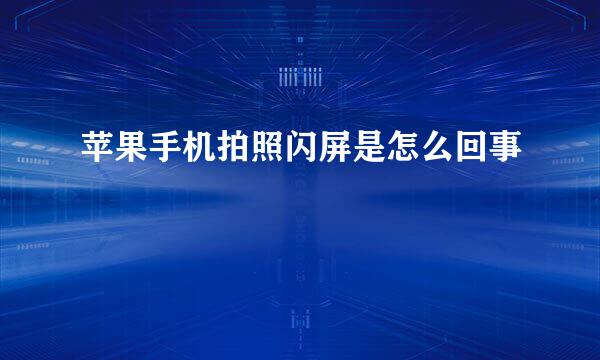 苹果手机拍照闪屏是怎么回事