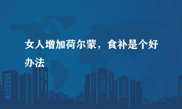女人增加荷尔蒙，食补是个好办法