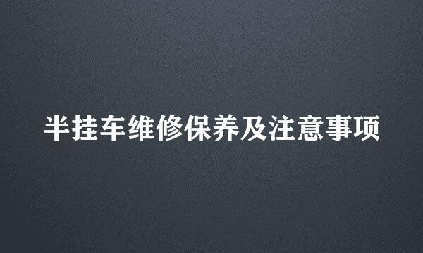 半挂车维修保养及注意事项