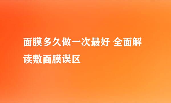 面膜多久做一次最好 全面解读敷面膜误区
