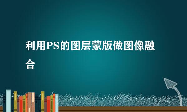 利用PS的图层蒙版做图像融合