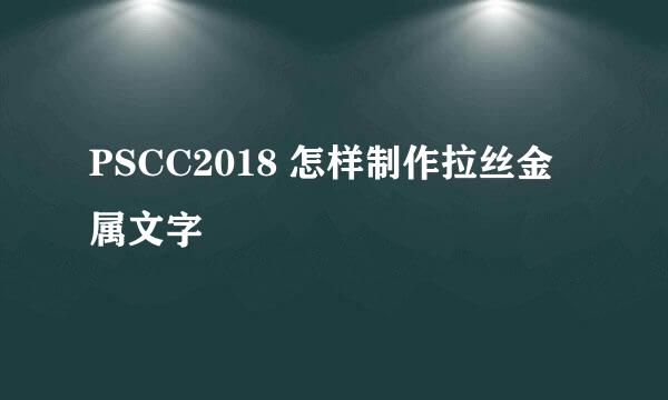 PSCC2018 怎样制作拉丝金属文字