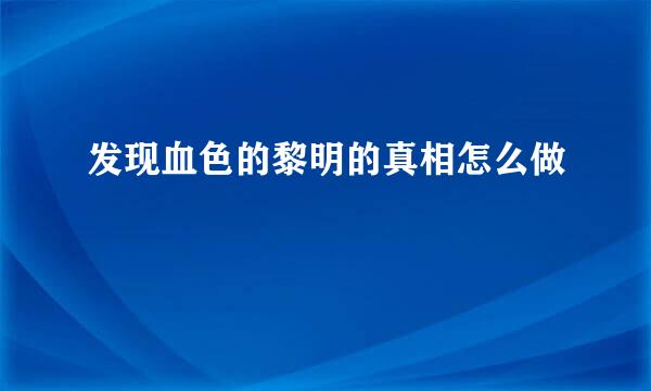 发现血色的黎明的真相怎么做
