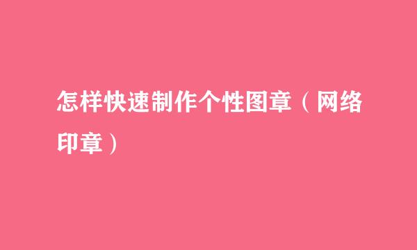 怎样快速制作个性图章（网络印章）