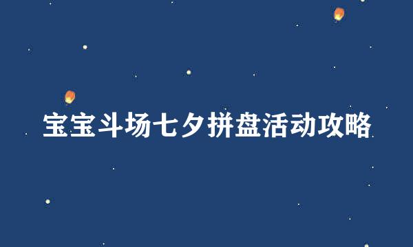 宝宝斗场七夕拼盘活动攻略