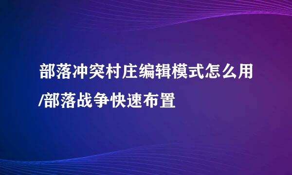 部落冲突村庄编辑模式怎么用/部落战争快速布置