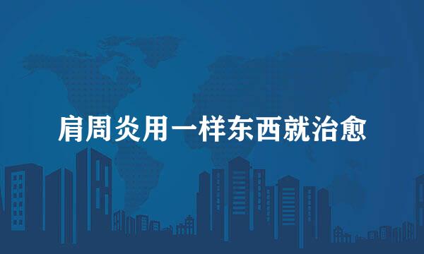 肩周炎用一样东西就治愈