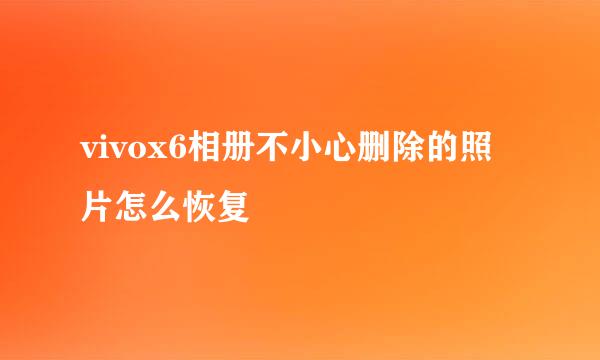 vivox6相册不小心删除的照片怎么恢复