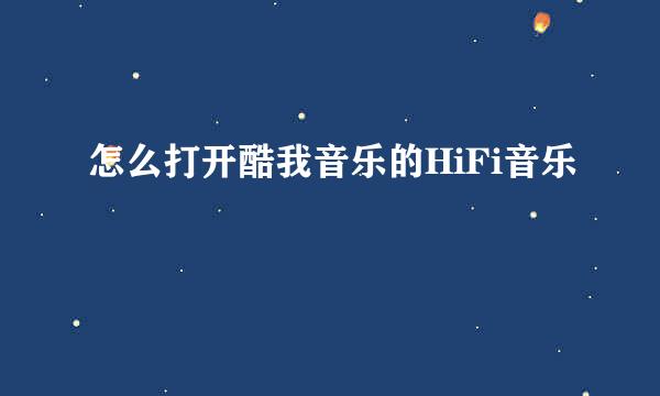 怎么打开酷我音乐的HiFi音乐