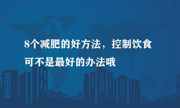 8个减肥的好方法，控制饮食可不是最好的办法哦