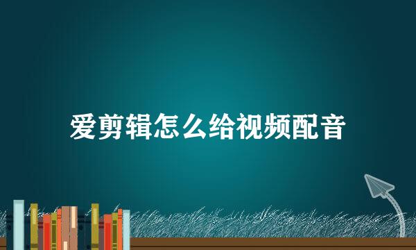 爱剪辑怎么给视频配音