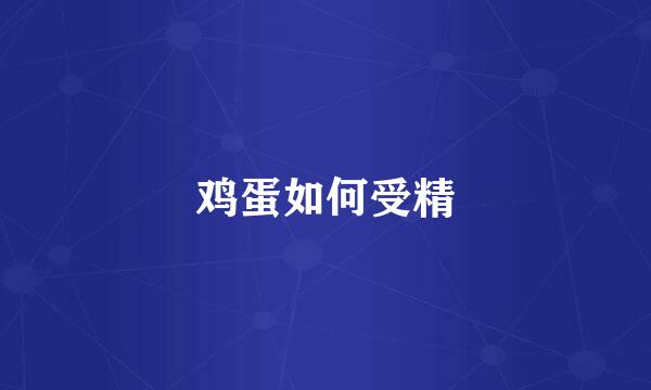 鸡蛋如何受精