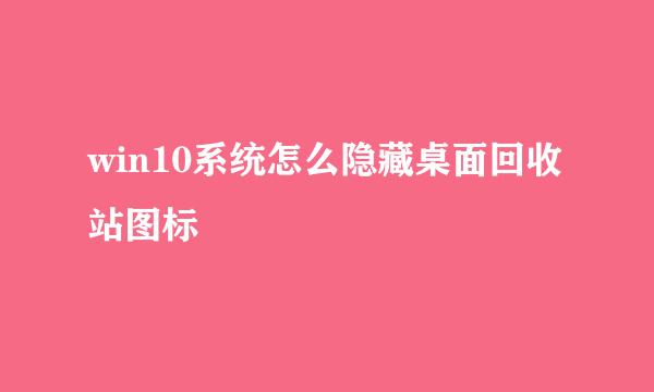 win10系统怎么隐藏桌面回收站图标