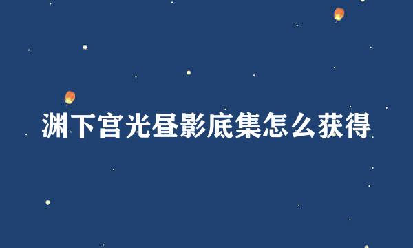 渊下宫光昼影底集怎么获得