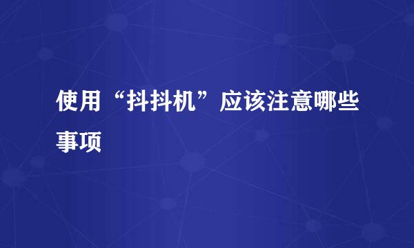 使用“抖抖机”应该注意哪些事项