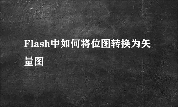 Flash中如何将位图转换为矢量图
