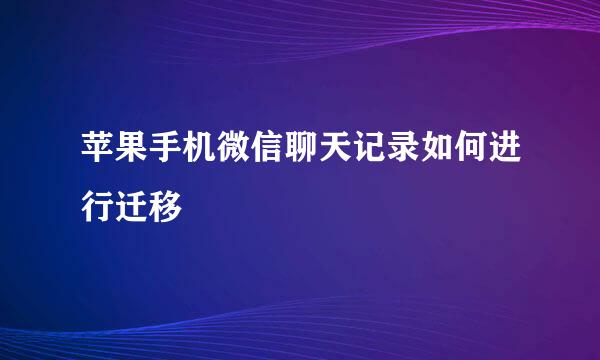 苹果手机微信聊天记录如何进行迁移