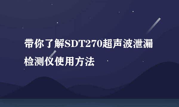 带你了解SDT270超声波泄漏检测仪使用方法