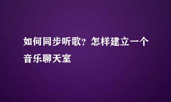 如何同步听歌？怎样建立一个音乐聊天室