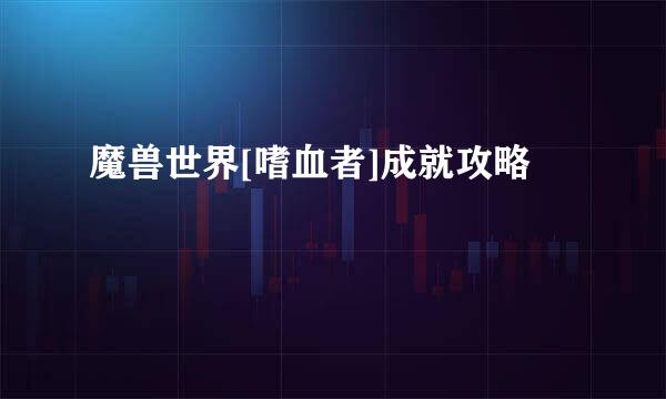 魔兽世界[嗜血者]成就攻略