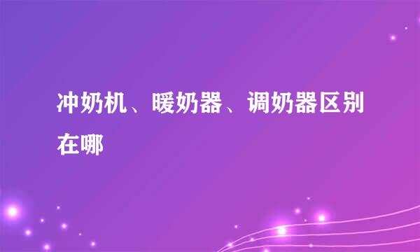 冲奶机、暖奶器、调奶器区别在哪