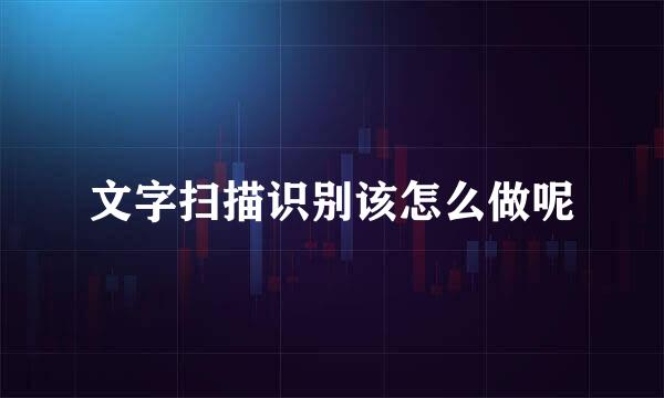 文字扫描识别该怎么做呢