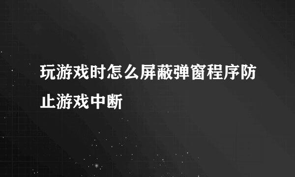 玩游戏时怎么屏蔽弹窗程序防止游戏中断