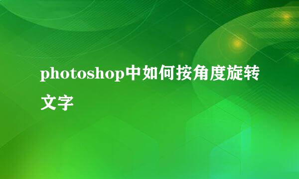 photoshop中如何按角度旋转文字