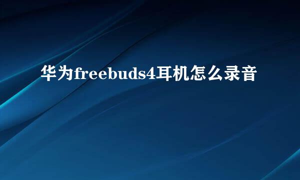 华为freebuds4耳机怎么录音