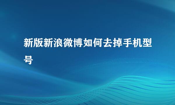 新版新浪微博如何去掉手机型号