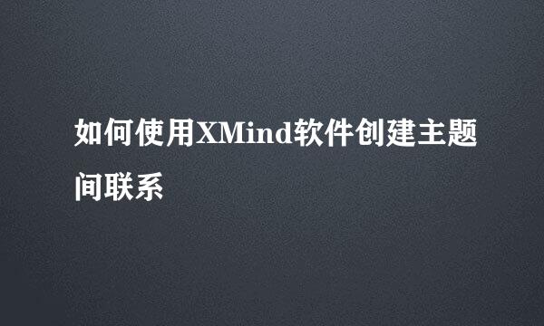 如何使用XMind软件创建主题间联系