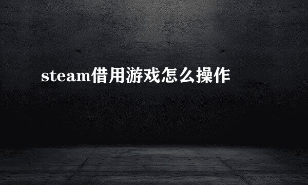 steam借用游戏怎么操作