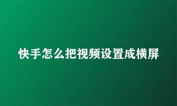 快手怎么把视频设置成横屏