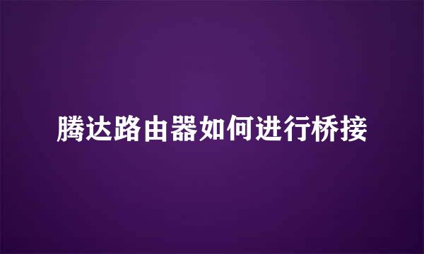 腾达路由器如何进行桥接
