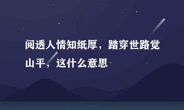 阅透人情知纸厚，踏穿世路觉山平，这什么意思