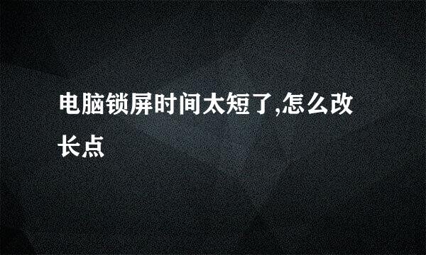 电脑锁屏时间太短了,怎么改长点
