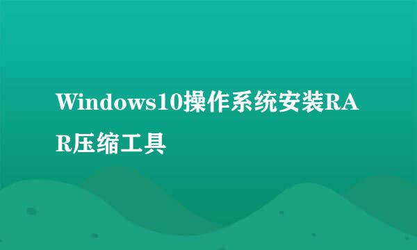 Windows10操作系统安装RAR压缩工具