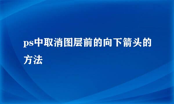 ps中取消图层前的向下箭头的方法