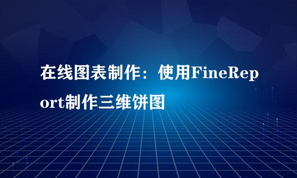 在线图表制作：使用FineReport制作三维饼图
