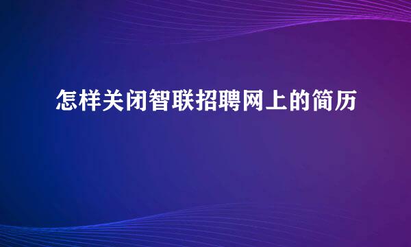 怎样关闭智联招聘网上的简历
