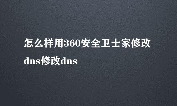 怎么样用360安全卫士家修改dns修改dns