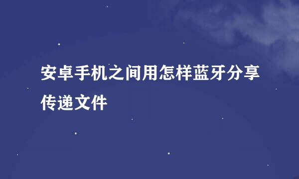 安卓手机之间用怎样蓝牙分享传递文件