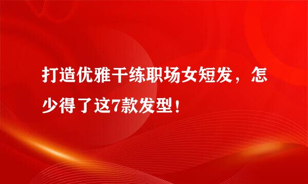 打造优雅干练职场女短发,怎少得了这7款发型!