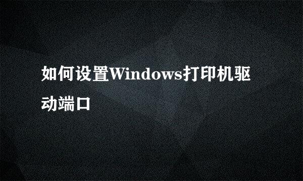 如何设置Windows打印机驱动端口