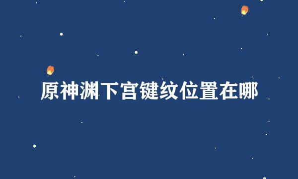 原神渊下宫键纹位置在哪