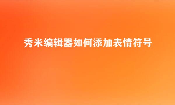 秀米编辑器如何添加表情符号