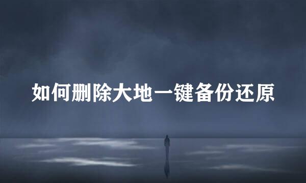 如何删除大地一键备份还原