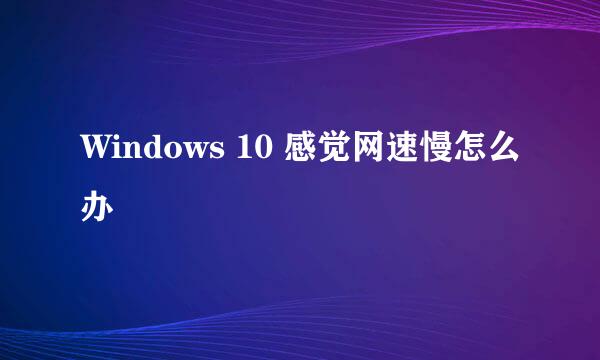 Windows 10 感觉网速慢怎么办